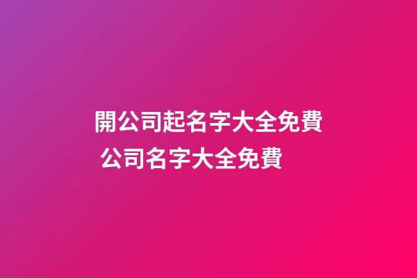 開公司起名字大全免費 公司名字大全免費-第1張-公司起名-玄機派